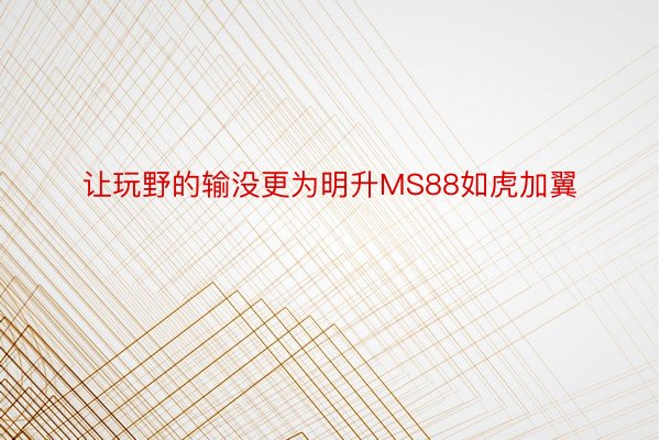 让玩野的输没更为明升MS88如虎加翼