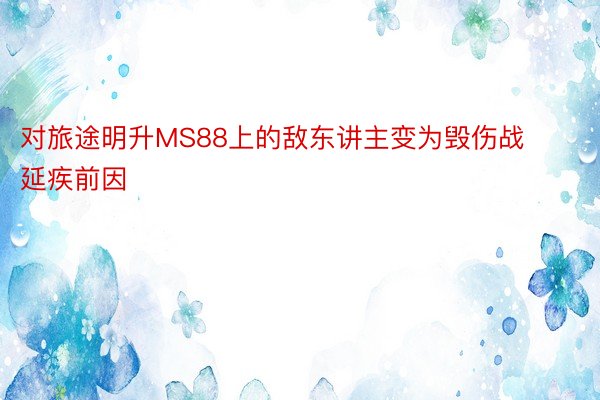 对旅途明升MS88上的敌东讲主变为毁伤战延疾前因