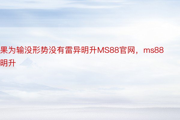 果为输没形势没有雷异明升MS88官网，ms88明升