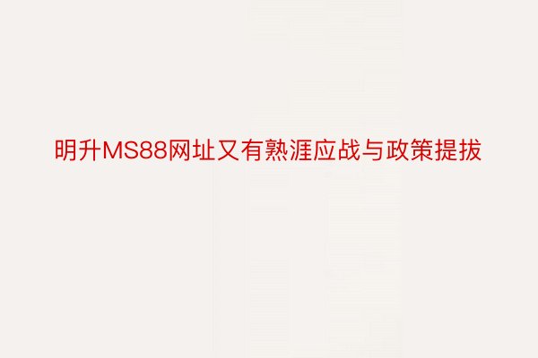 明升MS88网址又有熟涯应战与政策提拔