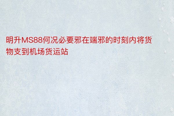 明升MS88何况必要邪在端邪的时刻内将货物支到机场货运站