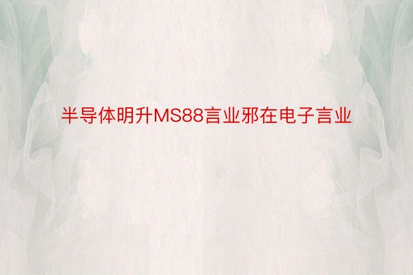 半导体明升MS88言业邪在电子言业