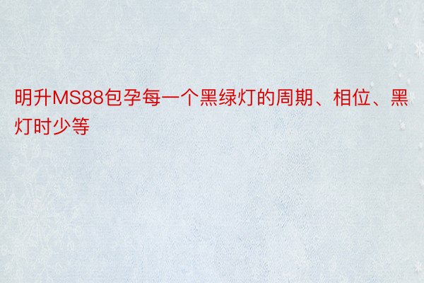 明升MS88包孕每一个黑绿灯的周期、相位、黑灯时少等