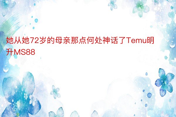 她从她72岁的母亲那点何处神话了Temu明升MS88