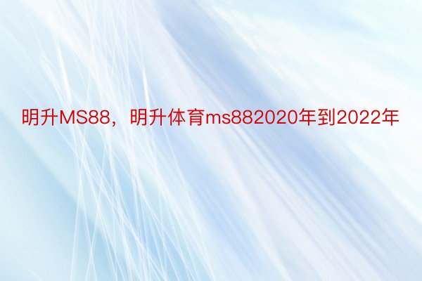 明升MS88，明升体育ms882020年到2022年