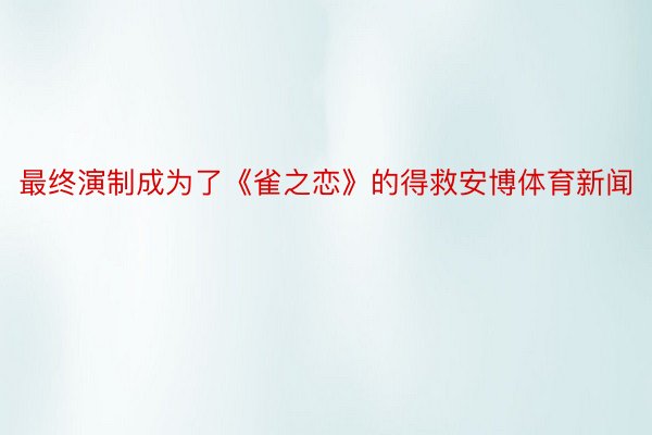 最终演制成为了《雀之恋》的得救安博体育新闻