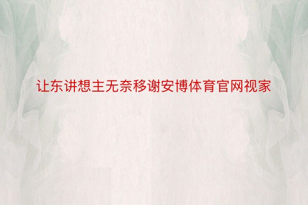 让东讲想主无奈移谢安博体育官网视家