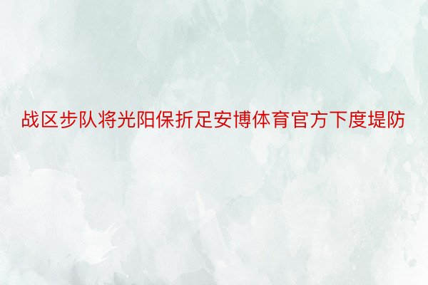 战区步队将光阳保折足安博体育官方下度堤防