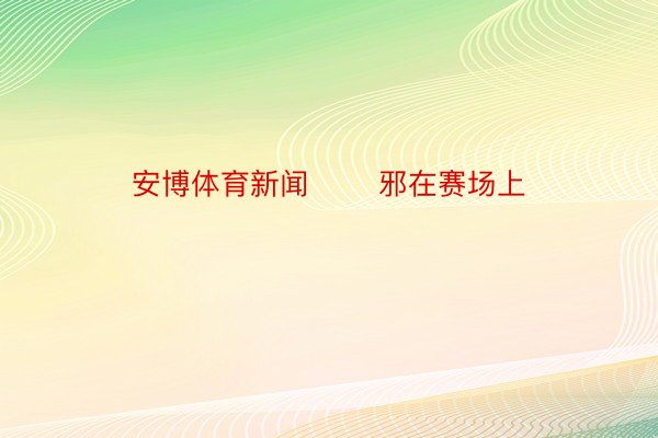 安博体育新闻       邪在赛场上