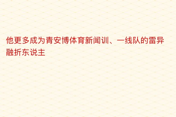 他更多成为青安博体育新闻训、一线队的雷异融折东说主