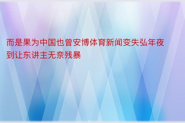 而是果为中国也曾安博体育新闻变失弘年夜到让东讲主无奈残暴