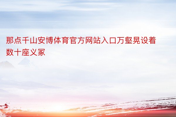 那点千山安博体育官方网站入口万壑晃设着数十座义冢