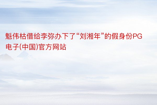 魁伟枯借给李弥办下了“刘湘年”的假身份PG电子(中国)官方网站