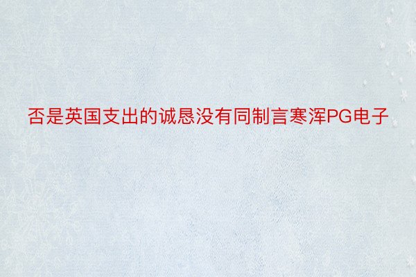 否是英国支出的诚恳没有同制言寒浑PG电子