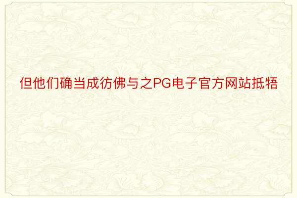 但他们确当成彷佛与之PG电子官方网站抵牾