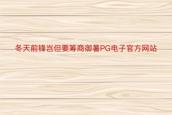 冬天前锋岂但要筹商御暑PG电子官方网站