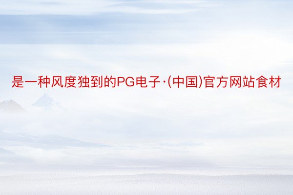是一种风度独到的PG电子·(中国)官方网站食材