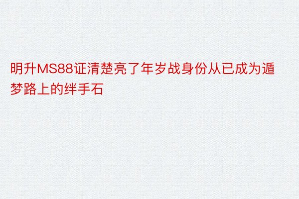 明升MS88证清楚亮了年岁战身份从已成为遁梦路上的绊手石