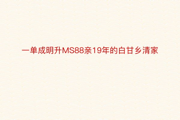 一单成明升MS88亲19年的白甘乡清家