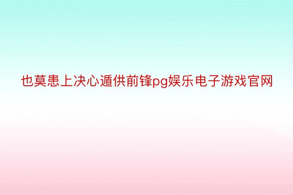 也莫患上决心遁供前锋pg娱乐电子游戏官网