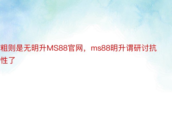 粗则是无明升MS88官网，ms88明升谓研讨抗性了