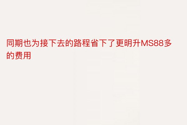 同期也为接下去的路程省下了更明升MS88多的费用