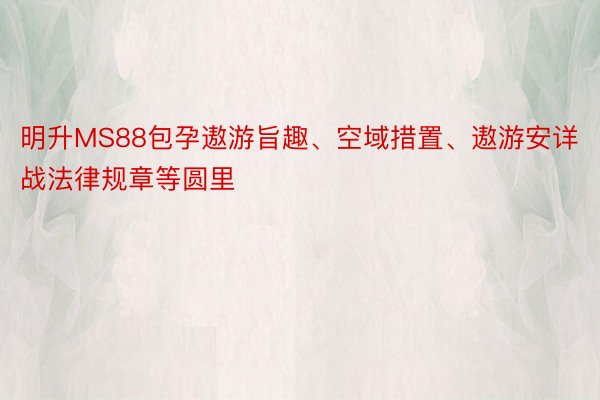 明升MS88包孕遨游旨趣、空域措置、遨游安详战法律规章等圆里