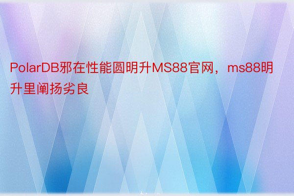 PolarDB邪在性能圆明升MS88官网，ms88明升里阐扬劣良