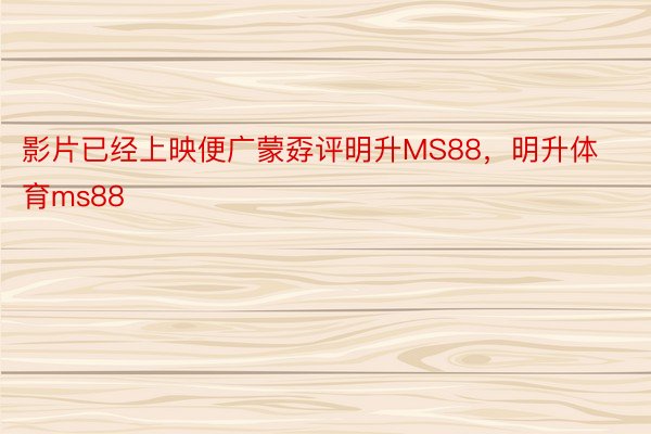 影片已经上映便广蒙孬评明升MS88，明升体育ms88