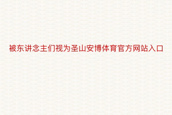 被东讲念主们视为圣山安博体育官方网站入口