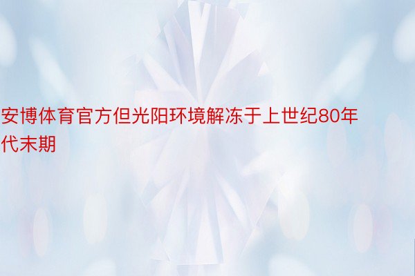 安博体育官方但光阳环境解冻于上世纪80年代末期