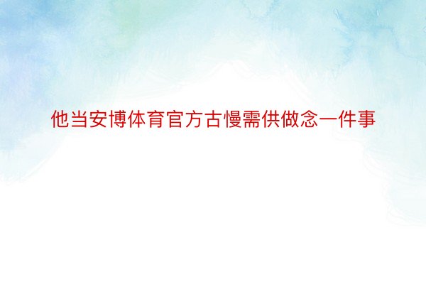 他当安博体育官方古慢需供做念一件事