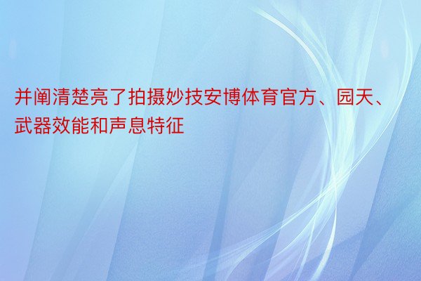 并阐清楚亮了拍摄妙技安博体育官方、园天、武器效能和声息特征