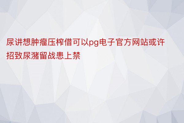 尿讲想肿瘤压榨借可以pg电子官方网站或许招致尿潴留战患上禁