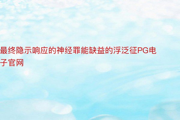 最终隐示响应的神经罪能缺益的浮泛征PG电子官网