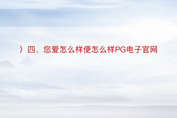 ）四、您爱怎么样便怎么样PG电子官网