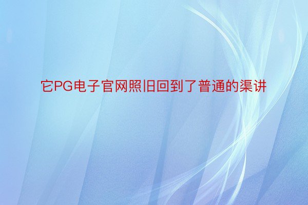 它PG电子官网照旧回到了普通的渠讲