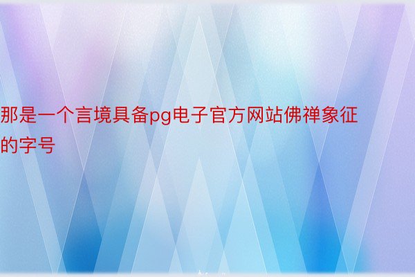 那是一个言境具备pg电子官方网站佛禅象征的字号