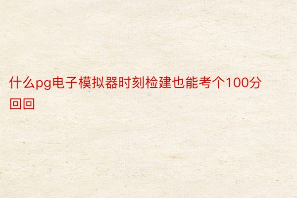 什么pg电子模拟器时刻检建也能考个100分回回