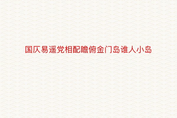 国仄易遥党相配瞻俯金门岛谁人小岛