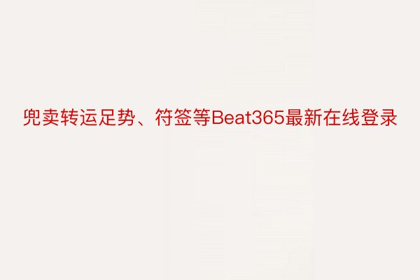 兜卖转运足势、符签等Beat365最新在线登录