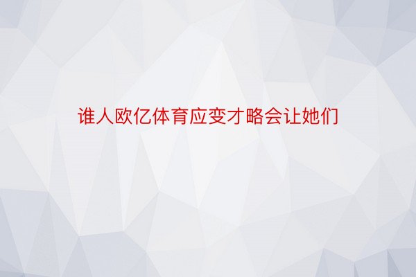 谁人欧亿体育应变才略会让她们