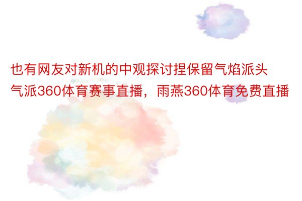 也有网友对新机的中观探讨捏保留气焰派头气派360体育赛事直播，雨燕360体育免费直播