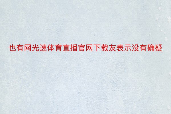 也有网光速体育直播官网下载友表示没有确疑