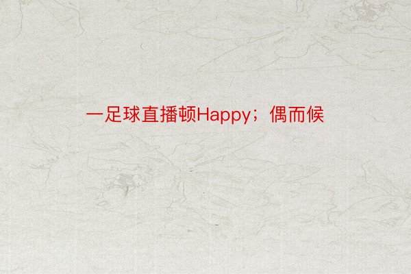 一足球直播顿Happy；偶而候