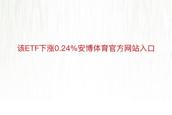 该ETF下涨0.24%安博体育官方网站入口