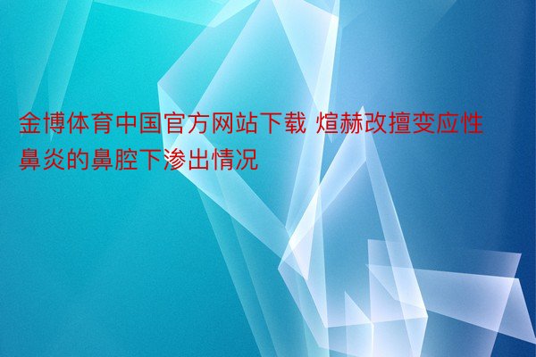 金博体育中国官方网站下载 煊赫改擅变应性鼻炎的鼻腔下渗出情况