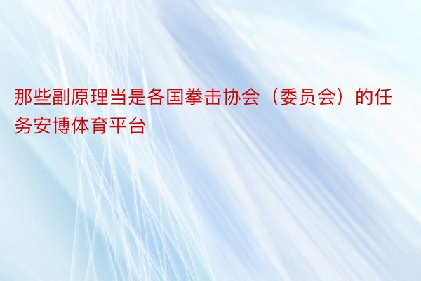 那些副原理当是各国拳击协会（委员会）的任务安博体育平台