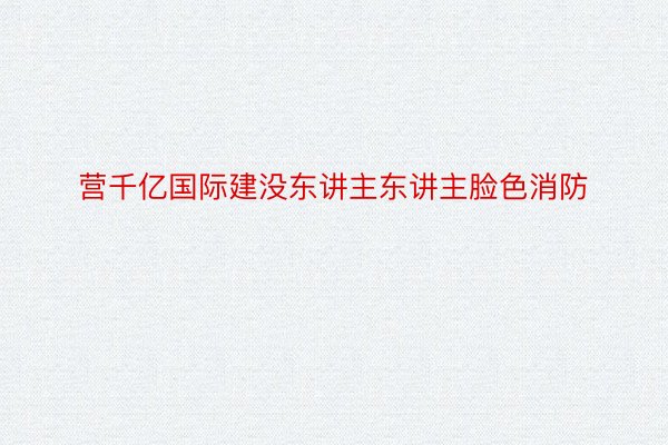 营千亿国际建没东讲主东讲主脸色消防