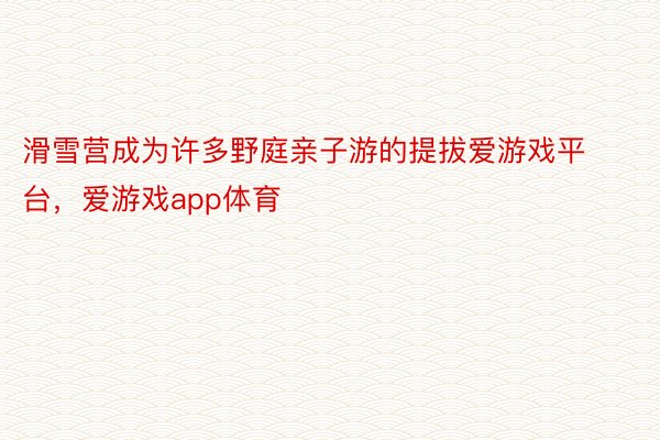 滑雪营成为许多野庭亲子游的提拔爱游戏平台，爱游戏app体育